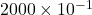 2000 \times 10^{-1}