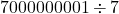 7000000001 \div 7